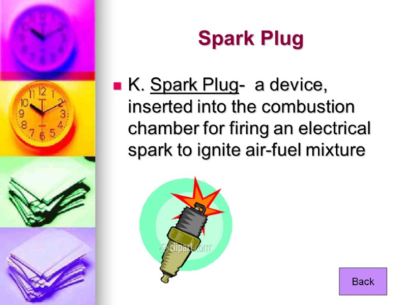 Spark Plug K. Spark Plug-  a device, inserted into the combustion chamber for